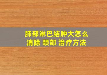 肺部淋巴结肿大怎么消除 颈部 治疗方法